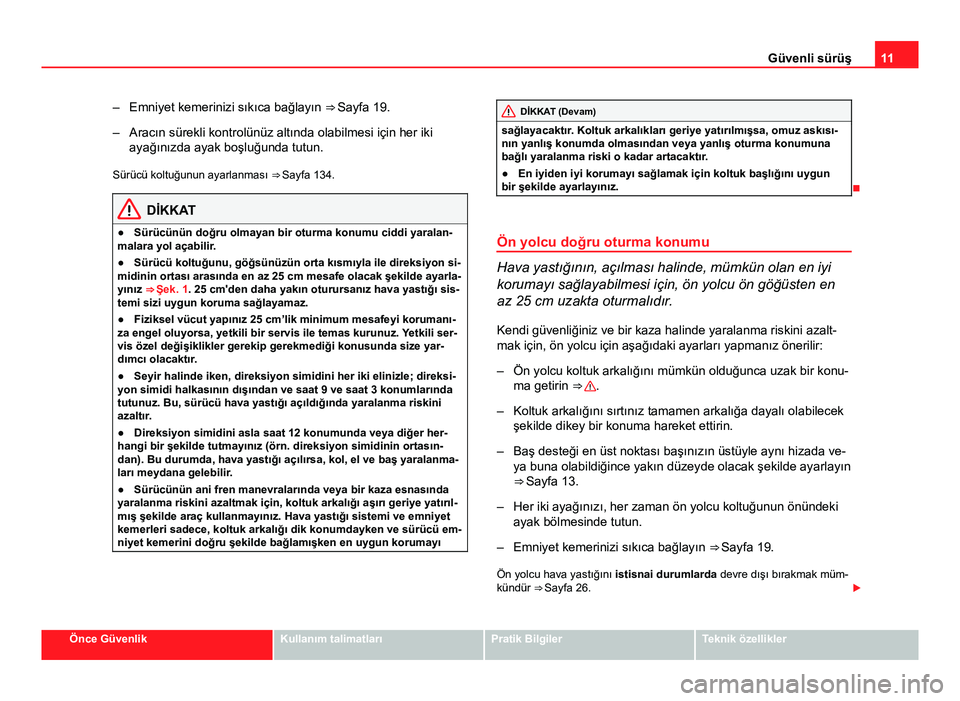 Seat Altea 2014  Kullanım Kılavuzu (in Turkish) 11
Güvenli sürüş
– Emniyet kemerinizi sıkıca bağlayın  ⇒ Sayfa 19.
– Aracın sürekli kontrolünüz altında olabilmesi için her iki ayağınızda ayak boşluğunda tutun.
Sürücü k