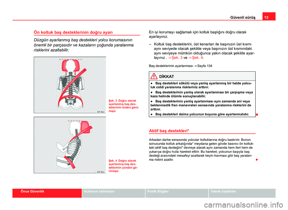 Seat Altea 2014  Kullanım Kılavuzu (in Turkish) 13
Güvenli sürüş
Ön koltuk baş desteklerinin doğru ayarı
Düzgün ayarlanmış baş destekleri yolcu korumasının
önemli bir parçasıdır ve kazaların çoğunda yaralanma
risklerini azalta