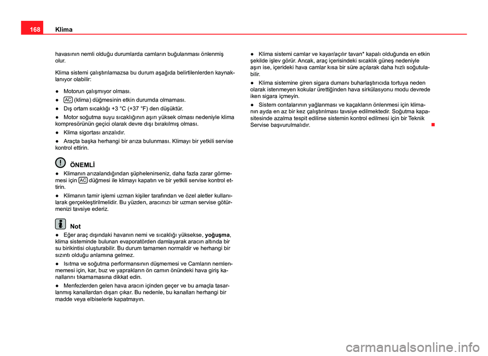 Seat Altea 2014 Kullanım Kılavuzu (in Turkish) 168Klima
havasının nemli olduğu durumlarda camların buğulanması önlenmiş
olur.
Klima sistemi çalıştırılamazsa bu durum aşağıda belirtilenlerden kaynak-
lanıyor olabilir:
● Motorun Seat Altea 2014 Kullanım Kılavuzu (in Turkish) 168Klima
havasının nemli olduğu durumlarda camların buğulanması önlenmiş
olur.
Klima sistemi çalıştırılamazsa bu durum aşağıda belirtilenlerden kaynak-
lanıyor olabilir:
● Motorun