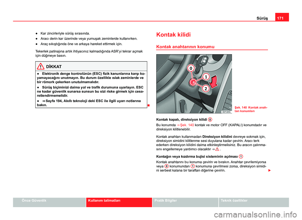 Seat Altea 2014  Kullanım Kılavuzu (in Turkish) 171
Sürüş
● Kar zincirleriyle sürüş sırasında.
● Aracı derin kar üzerinde veya yumuşak zeminlerde kullanırken.
● Araç sıkıştığında öne ve arkaya hareket ettirmek için.
Teker