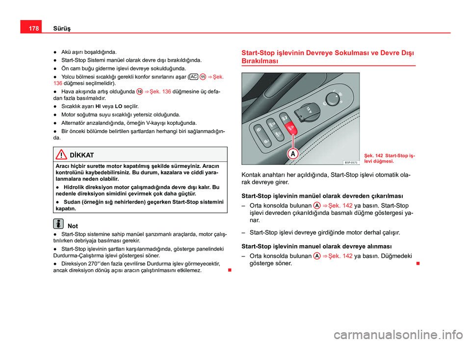 Seat Altea 2014  Kullanım Kılavuzu (in Turkish) 178Sürüş
● Akü aşırı boşaldığında.
● Start-Stop Sistemi manüel olarak devre dışı bırakıldığında.
● Ön cam buğu giderme işlevi devreye sokulduğunda.
● Yolcu bölmesi sı