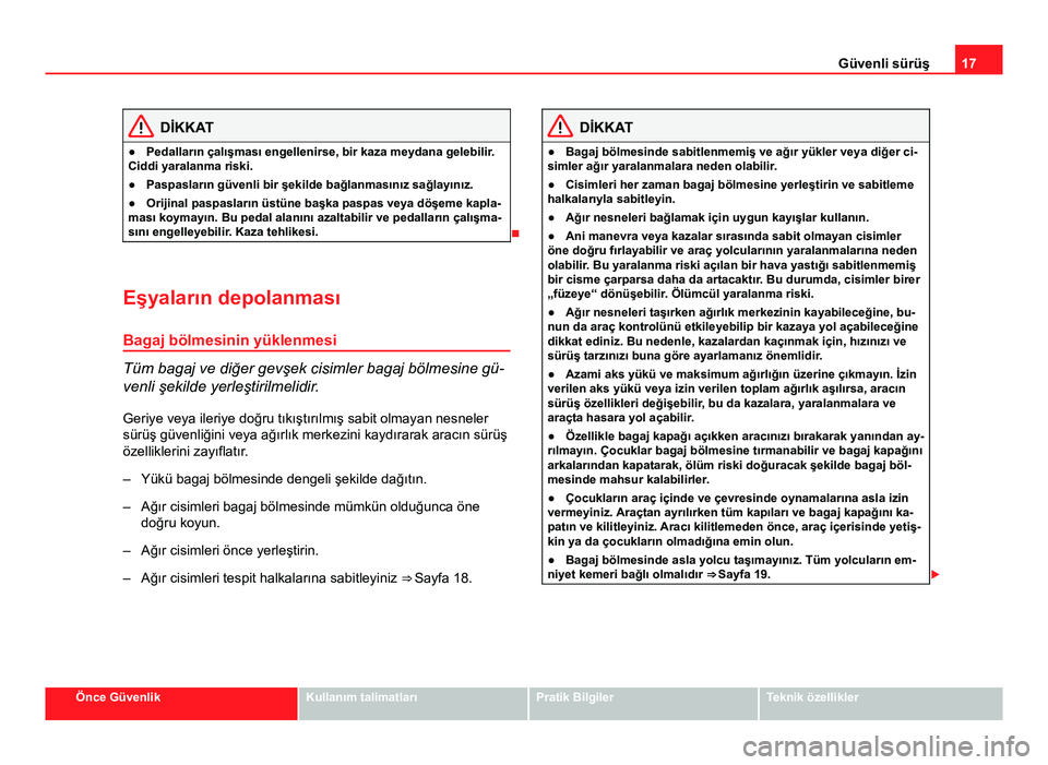 Seat Altea 2014  Kullanım Kılavuzu (in Turkish) 17
Güvenli sürüş
DİKKAT
● Pedalların çalışması engellenirse, bir kaza meydana gelebilir.
Ciddi yaralanma riski.
● Paspasların güvenli bir şekilde bağlanmasınız sağlayınız.
● O