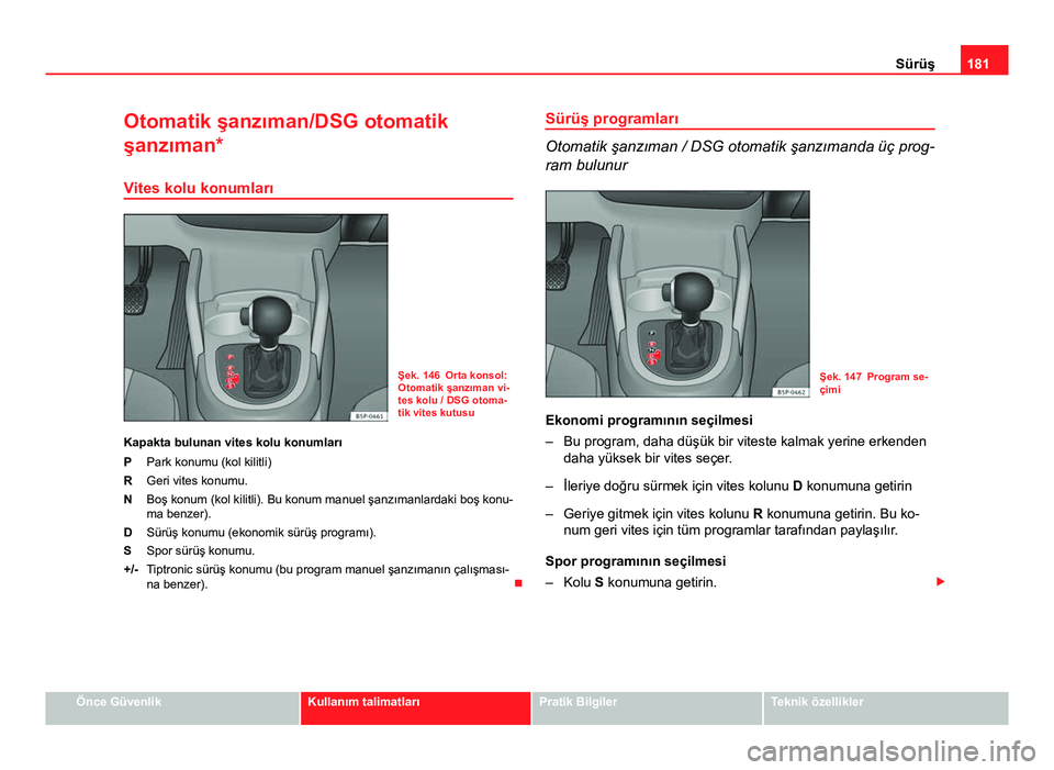 Seat Altea 2014  Kullanım Kılavuzu (in Turkish) 181
Sürüş
Otomatik şanzıman/DSG otomatik
şanzıman*
Vites kolu konumları
Şek. 146 Orta konsol:
Otomatik şanzıman vi-
tes kolu / DSG otoma-
tik vites kutusu
Kapakta bulunan vites kolu konumla