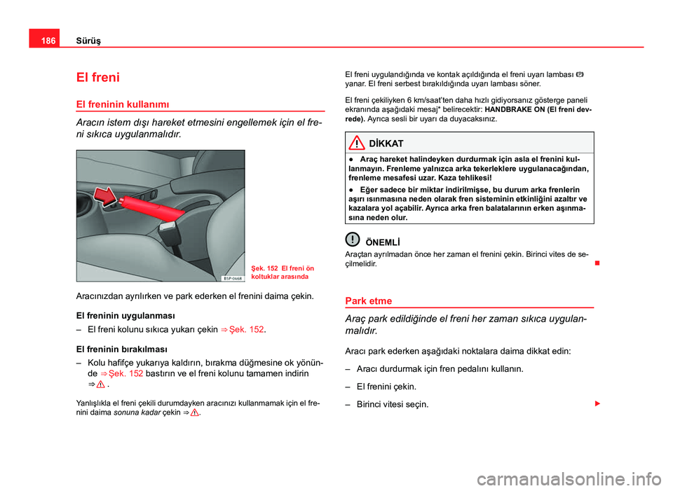 Seat Altea 2014  Kullanım Kılavuzu (in Turkish) 186Sürüş
El freni
El freninin kullanımı
Aracın istem dışı hareket etmesini engellemek için el fre-
ni sıkıca uygulanmalıdır.
Şek. 152 El freni ön
koltuklar arasında
Aracınızdan ayr�