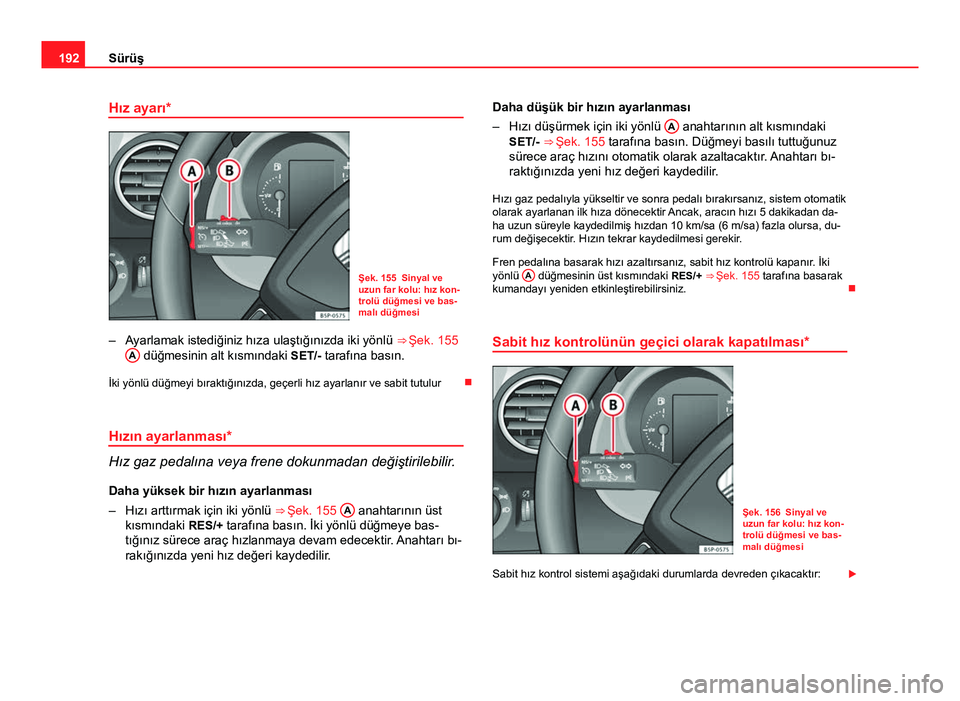 Seat Altea 2014  Kullanım Kılavuzu (in Turkish) 192Sürüş
Hız ayarı*
Şek. 155 Sinyal ve
uzun far kolu: hız kon-
trolü düğmesi ve bas-
malı düğmesi
– Ayarlamak istediğiniz hıza ulaştığınızda iki yönlü  ⇒ Şek. 155
A
 düğ