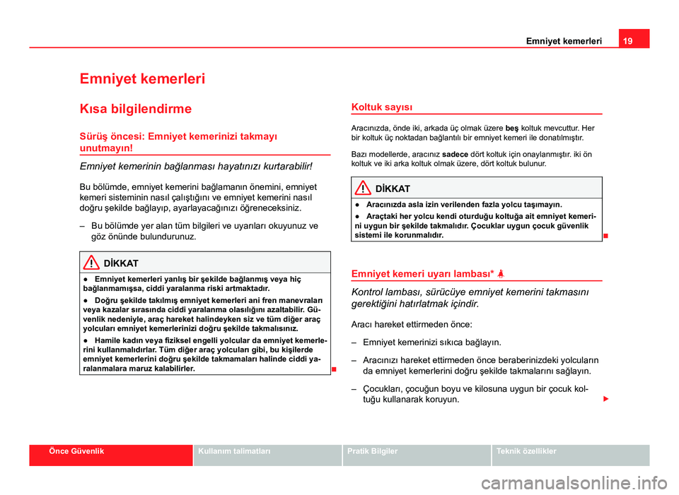 Seat Altea 2014  Kullanım Kılavuzu (in Turkish) 19
Emniyet kemerleri
Emniyet kemerleri
Kısa bilgilendirme Sürüş öncesi: Emniyet kemerinizi takmayı
unutmayın!
Emniyet kemerinin bağlanması hayatınızı kurtarabilir!
Bu bölümde, emniyet ke