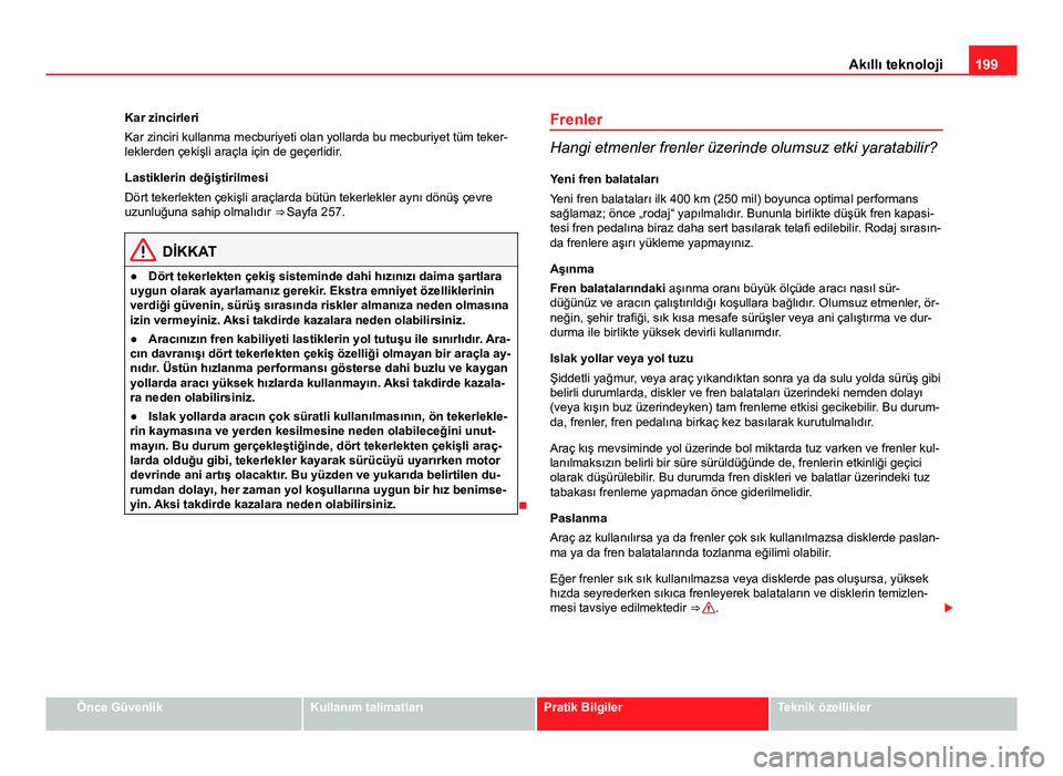 Seat Altea 2014  Kullanım Kılavuzu (in Turkish) 199
Akıllı teknoloji
Kar zincirleri
Kar zinciri kullanma mecburiyeti olan yollarda bu mecburiyet tüm teker-
leklerden çekişli araçla için de geçerlidir.
Lastiklerin değiştirilmesi
Dört teke