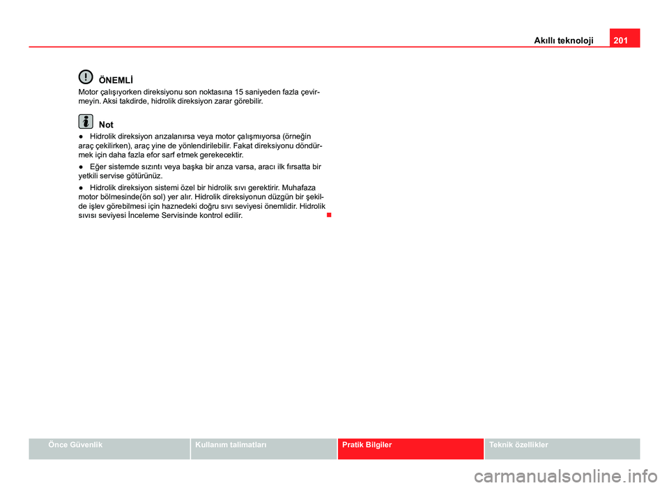 Seat Altea 2014  Kullanım Kılavuzu (in Turkish) 201
Akıllı teknoloji
ÖNEMLİ
Motor çalışıyorken direksiyonu son noktasına 15 saniyeden fazla çevir-
meyin. Aksi takdirde, hidrolik direksiyon zarar görebilir.
Not
● Hidrolik direksiyon ar