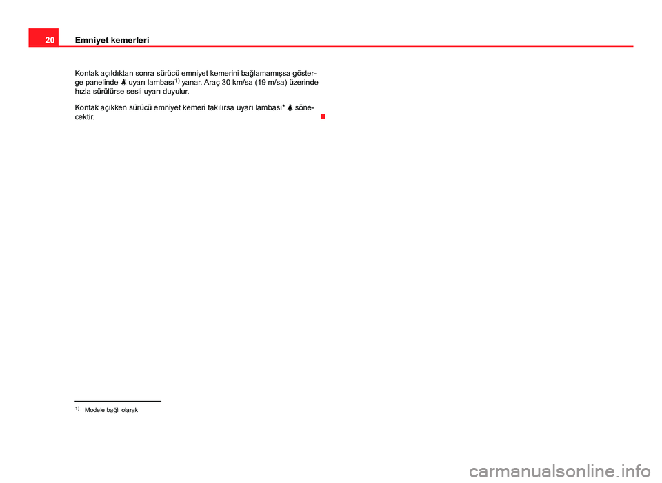 Seat Altea 2014  Kullanım Kılavuzu (in Turkish) 20Emniyet kemerleri
Kontak açıldıktan sonra sürücü emniyet kemerini bağlamamışsa göster-
ge panelinde   uyarı lambası 1)
 yanar. Araç 30 km/sa (19 m/sa) üzerinde
hızla sürülürse s