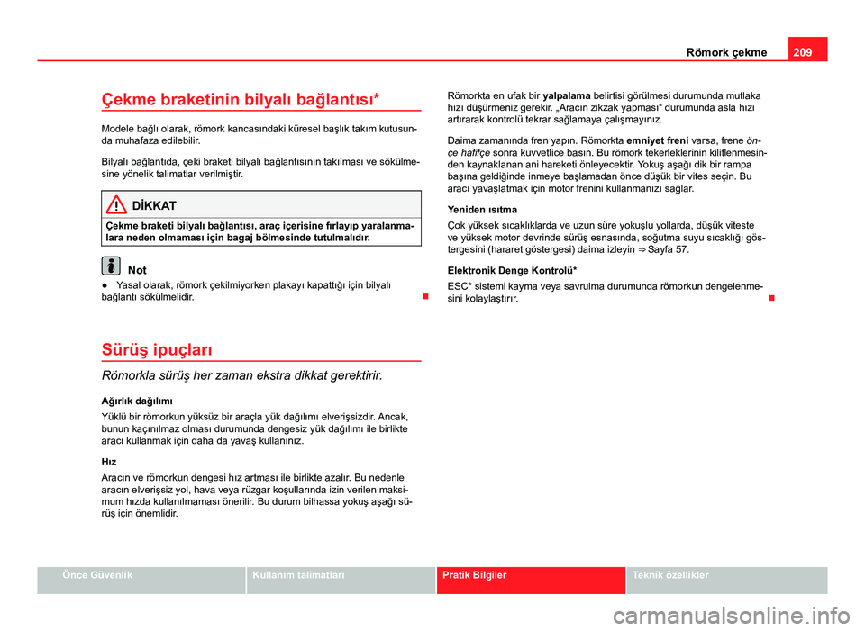 Seat Altea 2014  Kullanım Kılavuzu (in Turkish) 209
Römork çekme
Çekme braketinin bilyalı bağlantısı*
Modele bağlı olarak, römork kancasındaki küresel başlık takım kutusun-
da muhafaza edilebilir.
Bilyalı bağlantıda, çeki braketi