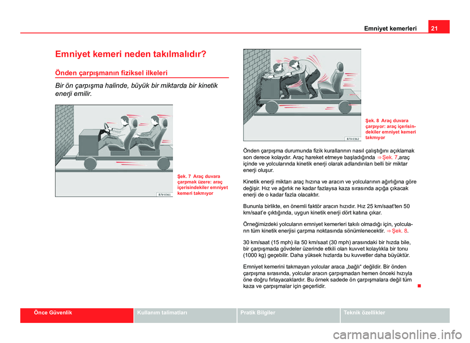 Seat Altea 2014  Kullanım Kılavuzu (in Turkish) 21
Emniyet kemerleri
Emniyet kemeri neden takılmalıdır? Önden çarpışmanın fiziksel ilkeleri
Bir ön çarpışma halinde, büyük bir miktarda bir kinetik
enerji emilir.
Şek. 7 Araç duvara
ç