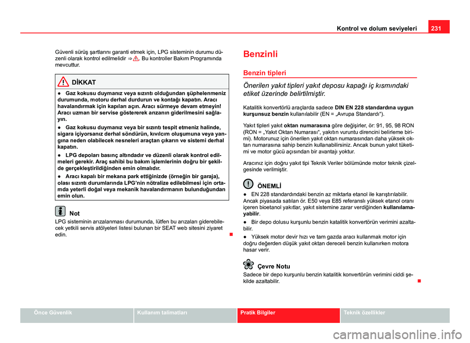 Seat Altea 2014  Kullanım Kılavuzu (in Turkish) 231
Kontrol ve dolum seviyeleri
Güvenli sürüş şartlarını garanti etmek için, LPG sisteminin durumu dü-
zenli olarak kontrol edilmelidir  ⇒ 
. Bu kontroller Bakım Programında
mevcuttur.

