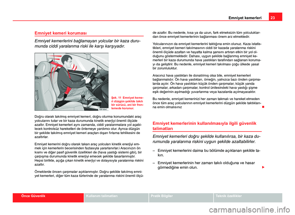 Seat Altea 2014  Kullanım Kılavuzu (in Turkish) 23
Emniyet kemerleri
Emniyet kemeri koruması
Emniyet kemerlerini bağlamayan yolcular bir kaza duru-
munda ciddi yaralanma riski ile karşı karşıyadır.
Şek. 11 Emniyet keme-
ri düzgün şekilde