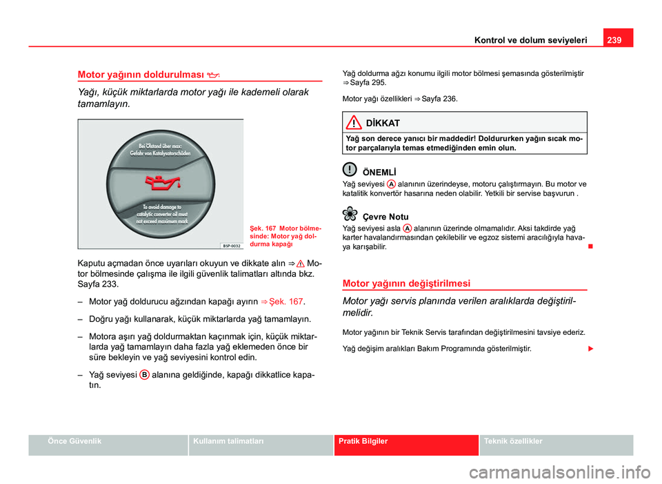 Seat Altea 2014  Kullanım Kılavuzu (in Turkish) 239
Kontrol ve dolum seviyeleri
Motor yağının doldurulması  
Yağı, küçük miktarlarda motor yağı ile kademeli olarak
tamamlayın.
Şek. 167 Motor bölme-
sinde: Motor yağ dol-
durma kapa