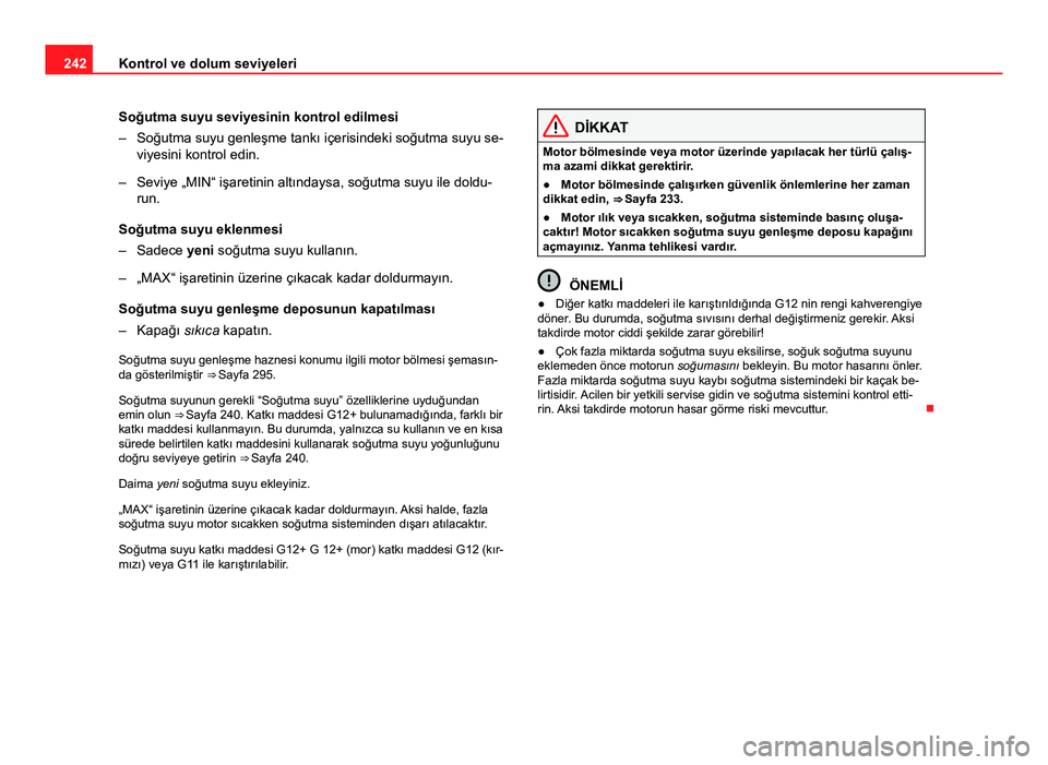 Seat Altea 2014  Kullanım Kılavuzu (in Turkish) 242Kontrol ve dolum seviyeleri
Soğutma suyu seviyesinin kontrol edilmesi
– Soğutma suyu genleşme tankı içerisindeki soğutma suyu se-
viyesini kontrol edin.
– Seviye „MIN“ işaretinin alt