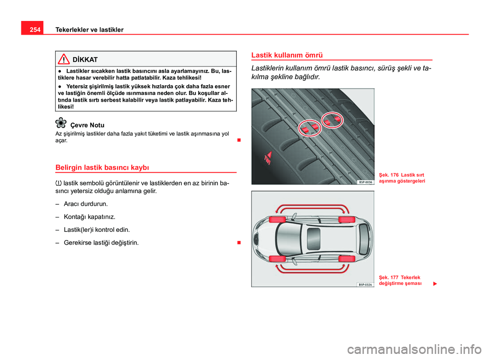 Seat Altea 2014  Kullanım Kılavuzu (in Turkish) 254Tekerlekler ve lastikler
DİKKAT
● Lastikler sıcakken lastik basıncını asla ayarlamayınız. Bu, las-
tiklere hasar verebilir hatta patlatabilir. Kaza tehlikesi!
● Yetersiz şişirilmiş la