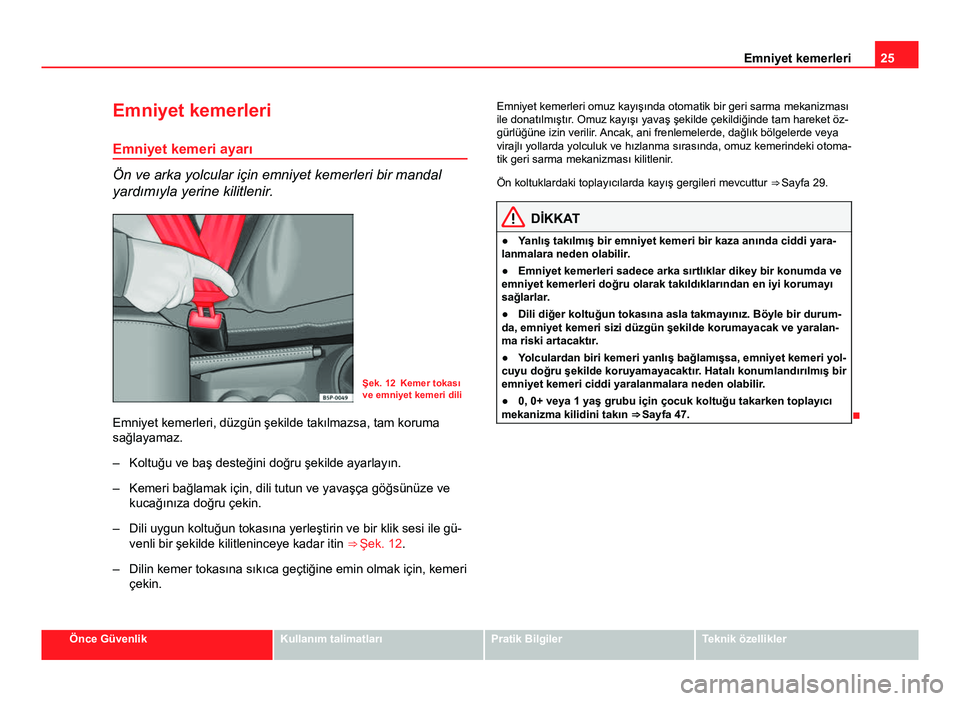 Seat Altea 2014  Kullanım Kılavuzu (in Turkish) 25
Emniyet kemerleri
Emniyet kemerleri
Emniyet kemeri ayarı
Ön ve arka yolcular için emniyet kemerleri bir mandal
yardımıyla yerine kilitlenir.
Şek. 12 Kemer tokası
ve emniyet kemeri dili
Emniy