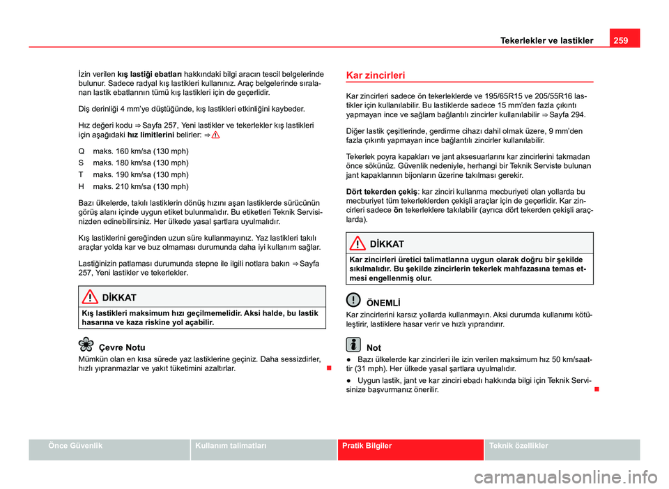 Seat Altea 2014  Kullanım Kılavuzu (in Turkish) 259
Tekerlekler ve lastikler
İzin verilen kış lastiği ebatları hakkındaki bilgi aracın tescil belgelerinde
bulunur. Sadece radyal kış lastikleri kullanınız. Araç belgelerinde sırala-
nan 