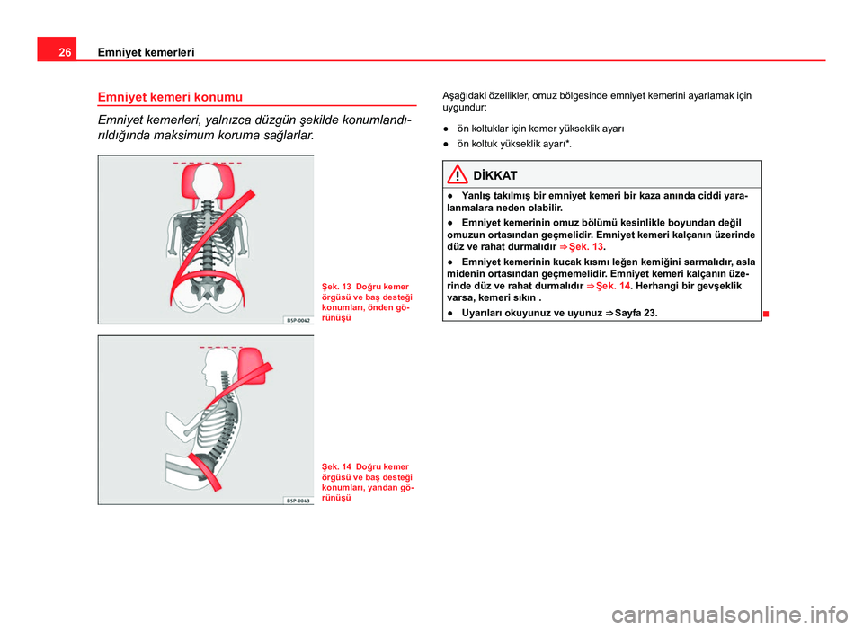 Seat Altea 2014  Kullanım Kılavuzu (in Turkish) 26Emniyet kemerleri
Emniyet kemeri konumu
Emniyet kemerleri, yalnızca düzgün şekilde konumlandı-
rıldığında maksimum koruma sağlarlar.
Şek. 13 Doğru kemer
örgüsü ve baş desteği
konuml