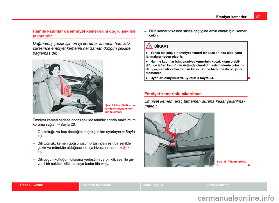 Seat Altea 2014  Kullanım Kılavuzu (in Turkish) 27
Emniyet kemerleri
Hamile kadınlar da emniyet kemerlerini doğru şekilde
takmalıdır.
Doğmamış çocuk için en iyi koruma, annenin hamilelik
süresince emniyet kemerini her zaman düzgün şek