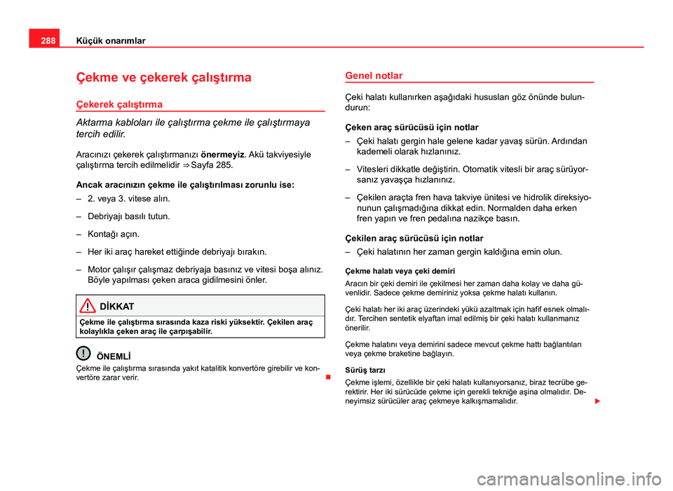 Seat Altea 2014  Kullanım Kılavuzu (in Turkish) 288Küçük onarımlar
Çekme ve çekerek çalıştırma
Çekerek çalıştırma
Aktarma kabloları ile çalıştırma çekme ile çalıştırmaya
tercih edilir. Aracınızı çekerek çalıştırman