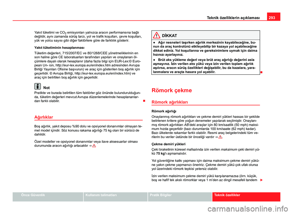 Seat Altea 2014  Kullanım Kılavuzu (in Turkish) 293
Teknik özelliklerin açıklaması
Yakıt tüketimi ve CO 2 emisyonları yalnızca aracın performansına bağlı
değildir, aynı zamanda sürüş tarzı, yol ve trafik koşulları, çevre koşul