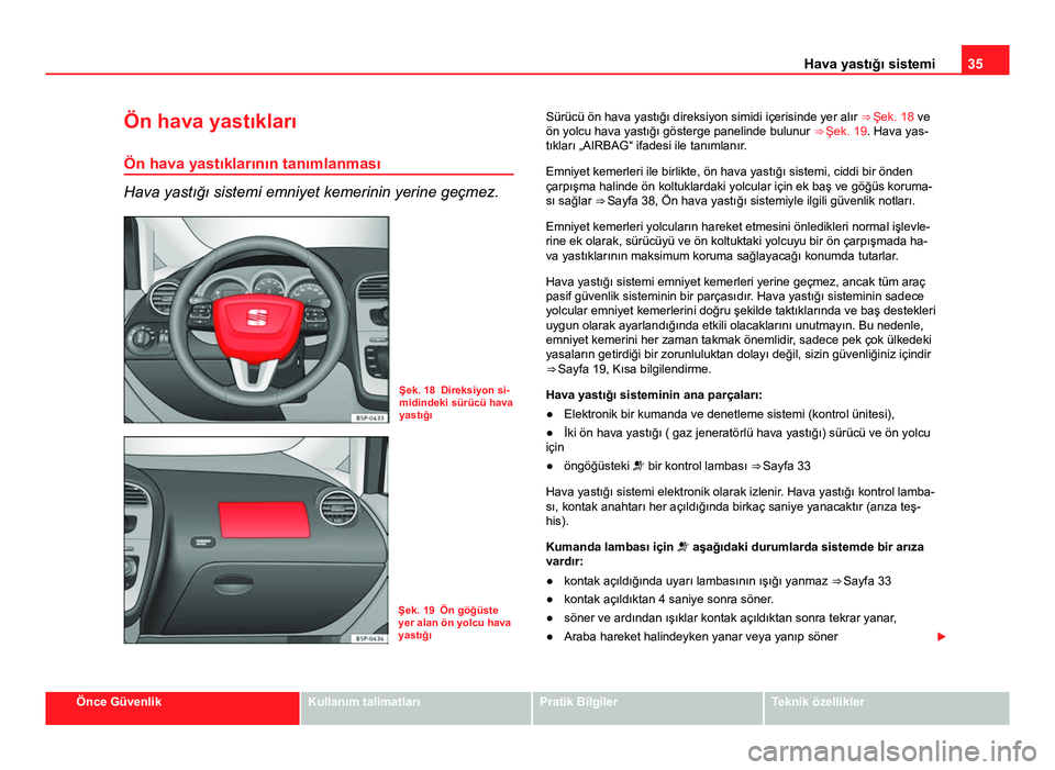 Seat Altea 2014  Kullanım Kılavuzu (in Turkish) 35
Hava yastığı sistemi
Ön hava yastıkları Ön hava yastıklarının tanımlanması
Hava yastığı sistemi emniyet kemerinin yerine geçmez.
Şek. 18 Direksiyon si-
midindeki sürücü hava
yas