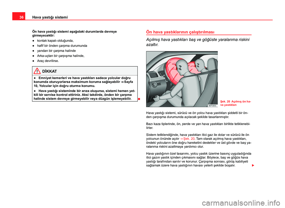 Seat Altea 2014  Kullanım Kılavuzu (in Turkish) 36Hava yastığı sistemi
Ön hava yastığı sistemi aşağıdaki durumlarda devreye
girmeyecektir:
● kontak kapalı olduğunda,
● hafif bir önden çarpma durumunda
● yandan bir çarpma halind