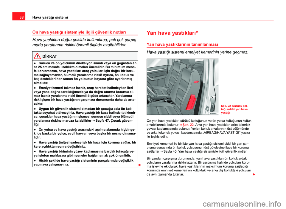 Seat Altea 2014  Kullanım Kılavuzu (in Turkish) 38Hava yastığı sistemi
Ön hava yastığı sistemiyle ilgili güvenlik notları
Hava yastıkları doğru şekilde kullanılırsa, pek çok çarpış-
mada yaralanma riskini önemli ölçüde azalta