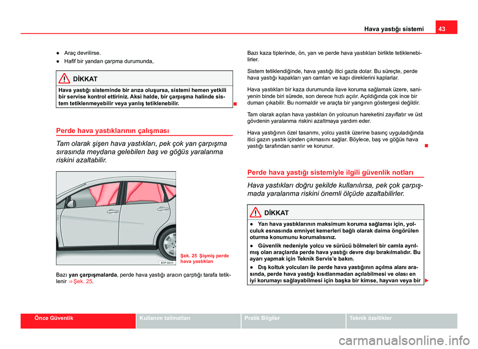Seat Altea 2014  Kullanım Kılavuzu (in Turkish) 43
Hava yastığı sistemi
● Araç devrilirse.
● Hafif bir yandan çarpma durumunda,
DİKKAT
Hava yastığı sisteminde bir arıza oluşursa, sistemi hemen yetkili
bir servise kontrol ettiriniz. A