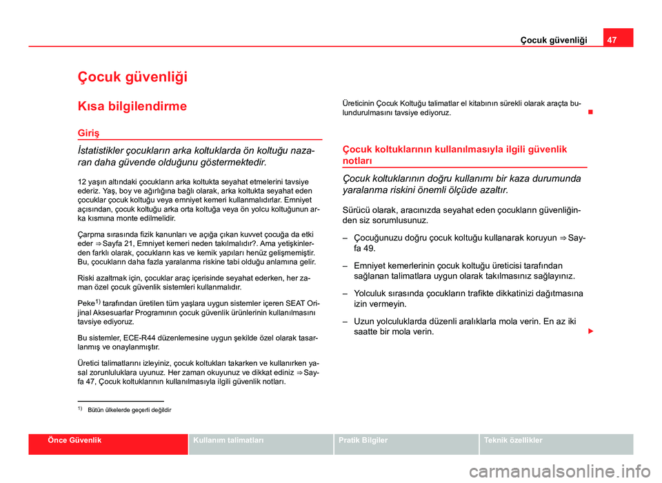 Seat Altea 2014  Kullanım Kılavuzu (in Turkish) 47
Çocuk güvenliği
Çocuk güvenliği
Kısa bilgilendirme Giriş
İstatistikler çocukların arka koltuklarda ön koltuğu naza-
ran daha güvende olduğunu göstermektedir.
12 yaşın altındaki 