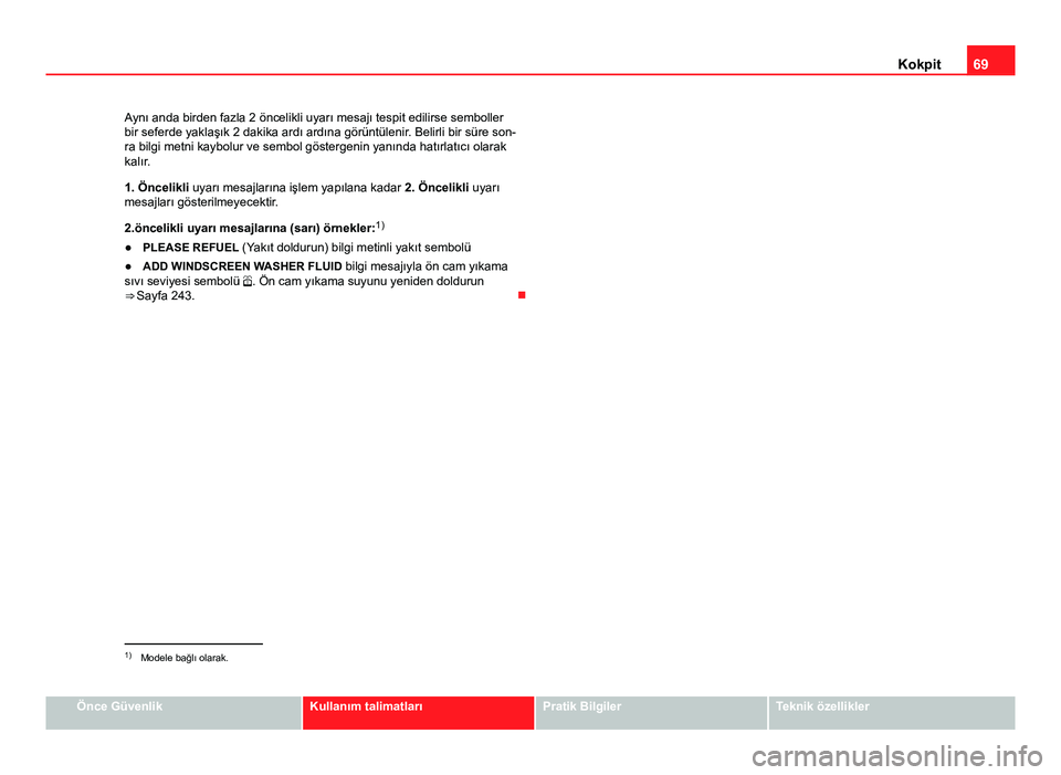 Seat Altea 2014  Kullanım Kılavuzu (in Turkish) 69
Kokpit
Aynı anda birden fazla 2 öncelikli uyarı mesajı tespit edilirse semboller
bir seferde yaklaşık 2 dakika ardı ardına görüntülenir. Belirli bir süre son-
ra bilgi metni kaybolur ve