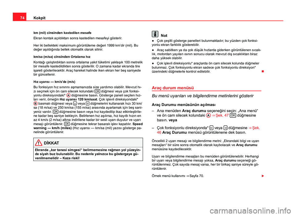 Seat Altea 2014  Kullanım Kılavuzu (in Turkish) 74Kokpit
km (mil) cinsinden kastedilen mesafe
Ekran kontak açıldıktan sonra kastedilen mesafeyi gösterir.
Her iki bellekteki maksimum görüntüleme değeri 1999 km’dir (mil). Bu
değer aşıld