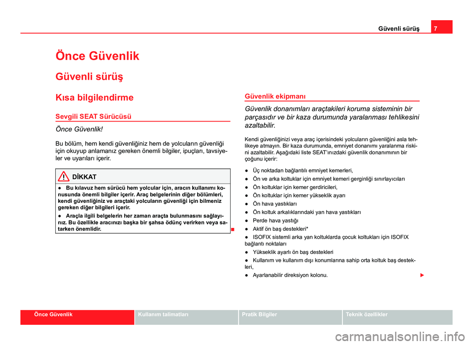 Seat Altea 2014 Kullanım Kılavuzu (in Turkish) 7
Güvenli sürüş
Önce Güvenlik
Güvenli sürüş
Kısa bilgilendirmeSevgili SEAT Sürücüsü
Önce Güvenlik!Bu bölüm, hem kendi güvenliğiniz hem de yolcuların güvenliği
için okuyup anla Seat Altea 2014 Kullanım Kılavuzu (in Turkish) 7
Güvenli sürüş
Önce Güvenlik
Güvenli sürüş
Kısa bilgilendirmeSevgili SEAT Sürücüsü
Önce Güvenlik!Bu bölüm, hem kendi güvenliğiniz hem de yolcuların güvenliği
için okuyup anla