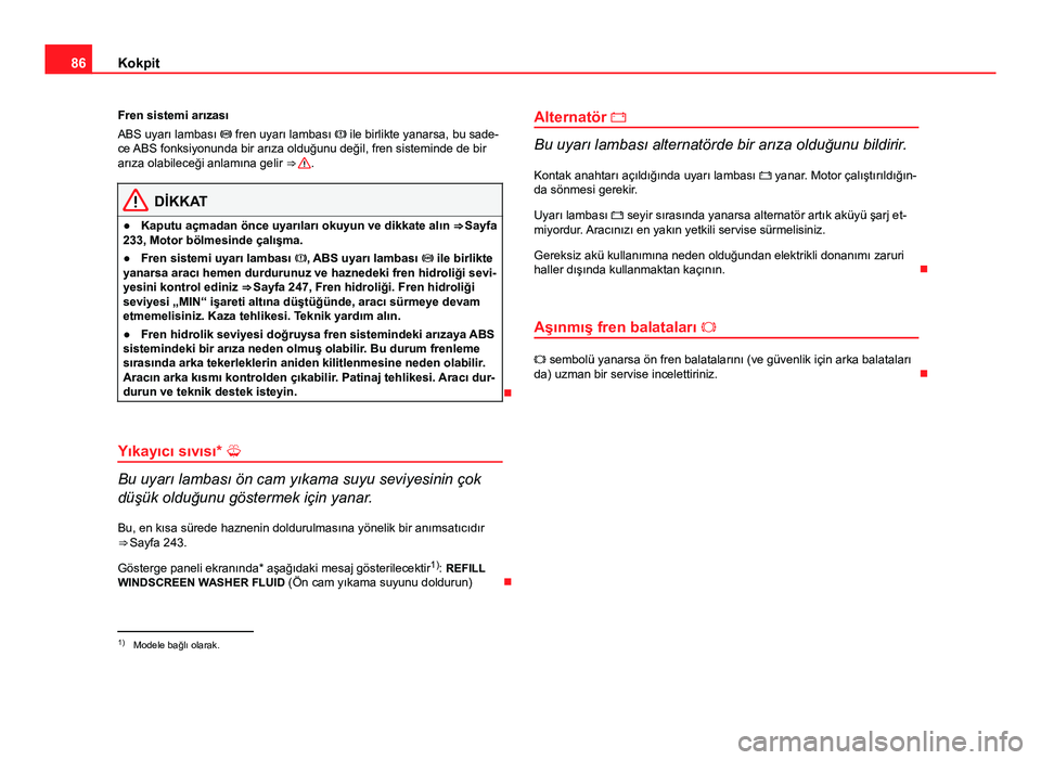 Seat Altea 2014  Kullanım Kılavuzu (in Turkish) 86Kokpit
Fren sistemi arızası
ABS uyarı lambası  fren uyarı lambası   ile birlikte yanarsa, bu sade-
ce ABS fonksiyonunda bir arıza olduğunu değil, fren sisteminde de bir
arıza olabile