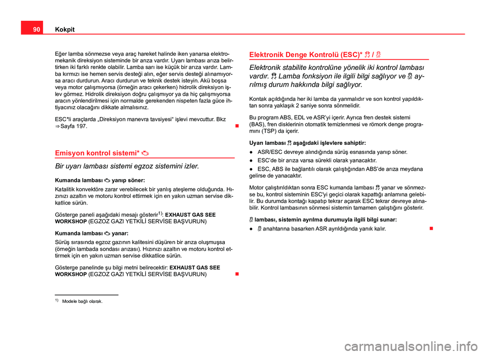 Seat Altea 2014  Kullanım Kılavuzu (in Turkish) 90Kokpit
Eğer lamba sönmezse veya araç hareket halinde iken yanarsa elektro-
mekanik direksiyon sisteminde bir arıza vardır. Uyarı lambası arıza belir-
tirken iki farklı renkte olabilir. Lamb