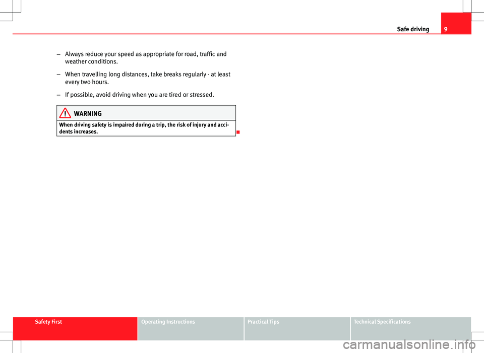 Seat Altea 2013  Owners Manual 9
Safe driving
– Always reduce your speed as appropriate for road, traffic and
weather conditions.
– When travelling long distances, take breaks regularly - at least
every two hours.
– If possib