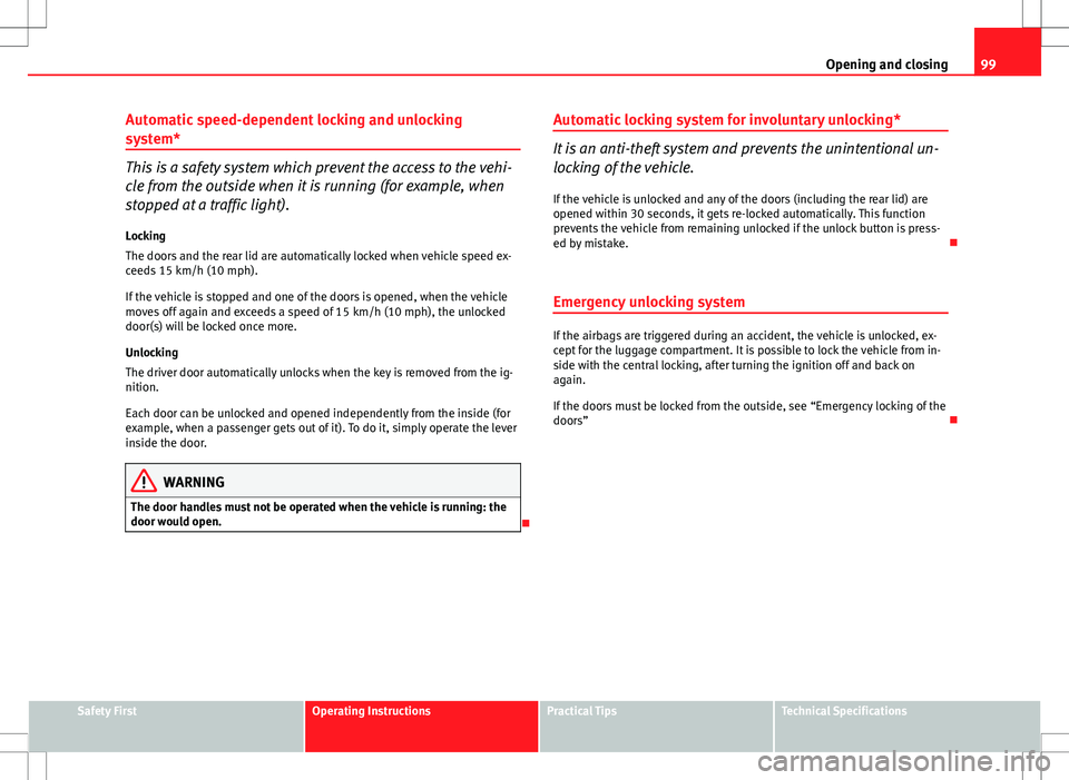 Seat Altea 2013  Owners Manual 99
Opening and closing
Automatic speed-dependent locking and unlocking
system*
This is a safety system which prevent the access to the vehi-
cle from the outside when it is running (for example, when
