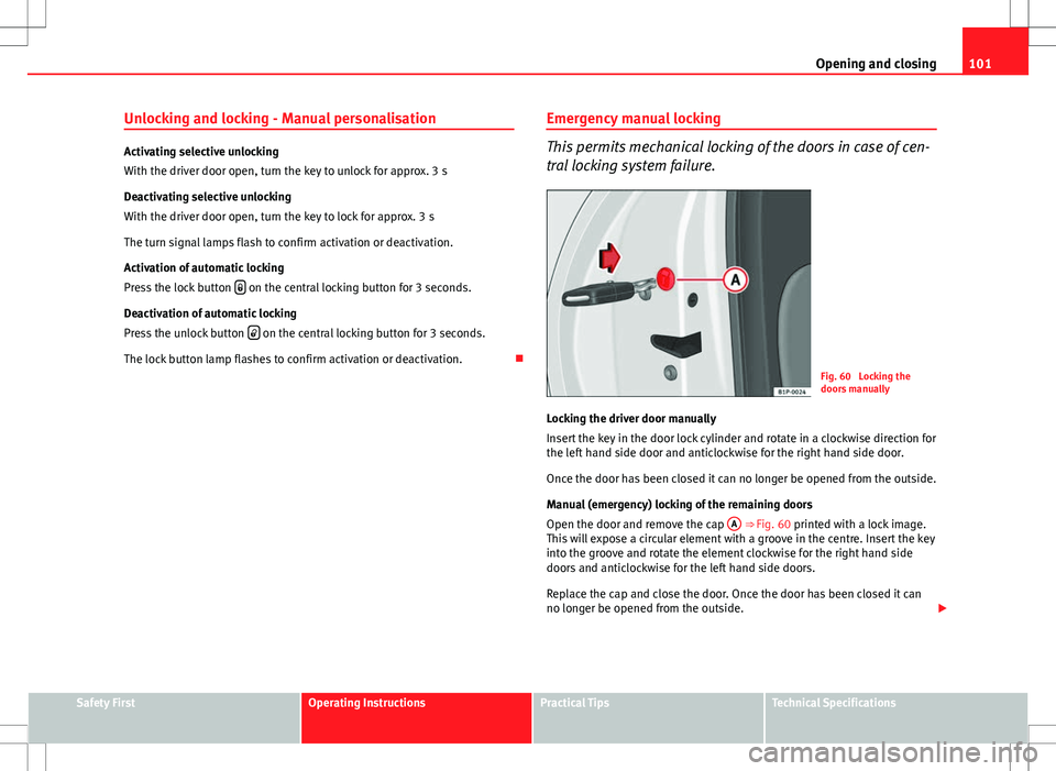 Seat Altea 2013  Owners Manual 101
Opening and closing
Unlocking and locking - Manual personalisation
Activating selective unlocking
With the driver door open, turn the key to unlock for approx. 3 s
Deactivating selective unlocking