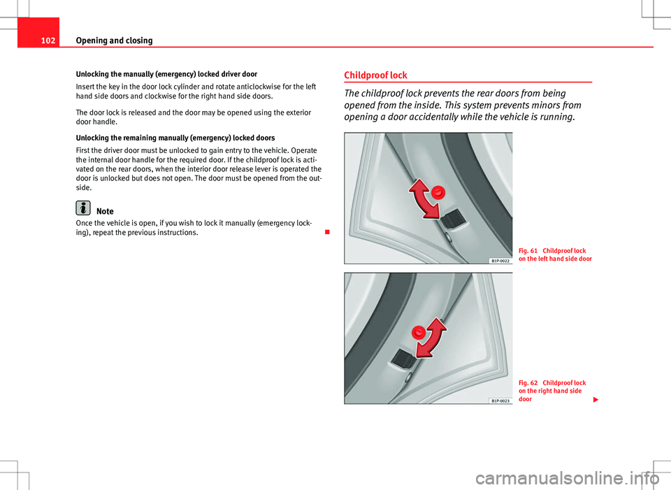 Seat Altea 2013  Owners Manual 102Opening and closing
Unlocking the manually (emergency) locked driver door
Insert the key in the door lock cylinder and rotate anticlockwise for the left
hand side doors and clockwise for the right 