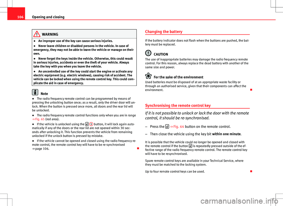 Seat Altea 2013  Owners Manual 106Opening and closing
WARNING
● An improper use of the key can cause serious injuries.
● Never leave children or disabled persons in the vehicle. In case of
emergency, they may not be able to lea