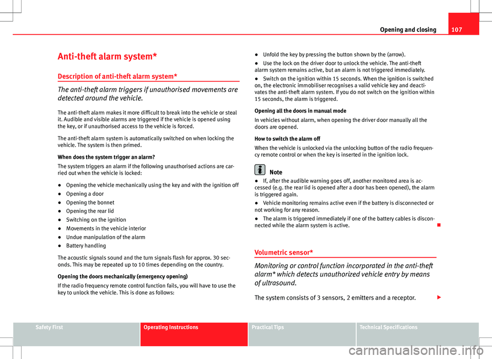 Seat Altea 2013  Owners Manual 107
Opening and closing
Anti-theft alarm system* Description of anti-theft alarm system*
The anti-theft alarm triggers if unauthorised movements are
detected around the vehicle.
The anti-theft alarm m