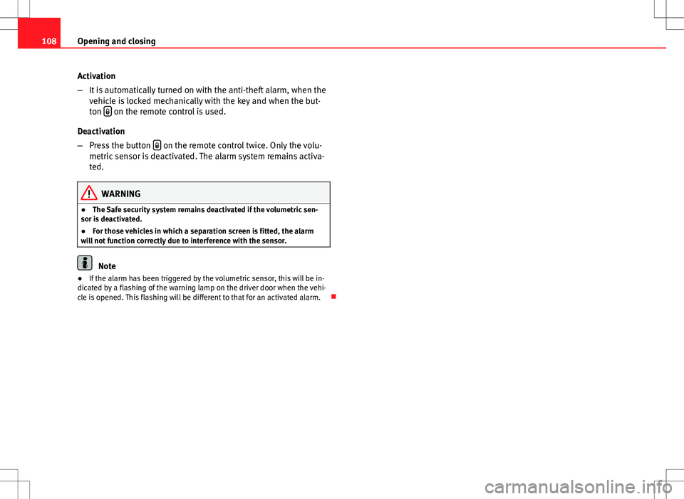 Seat Altea 2013  Owners Manual 108Opening and closing
Activation
–It is automatically turned on with the anti-theft alarm, when the
vehicle is locked mechanically with the key and when the but-
ton  
 on the remote control is 