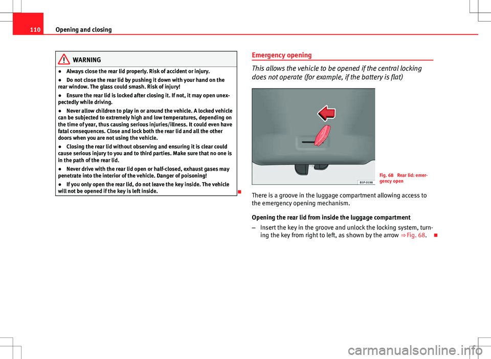Seat Altea 2013 Owners Manual 110Opening and closing
WARNING
● Always close the rear lid properly. Risk of accident or injury.
● Do not close the rear lid by pushing it down with your hand on the
rear window. The glass could s Seat Altea 2013 Owners Manual 110Opening and closing
WARNING
● Always close the rear lid properly. Risk of accident or injury.
● Do not close the rear lid by pushing it down with your hand on the
rear window. The glass could s