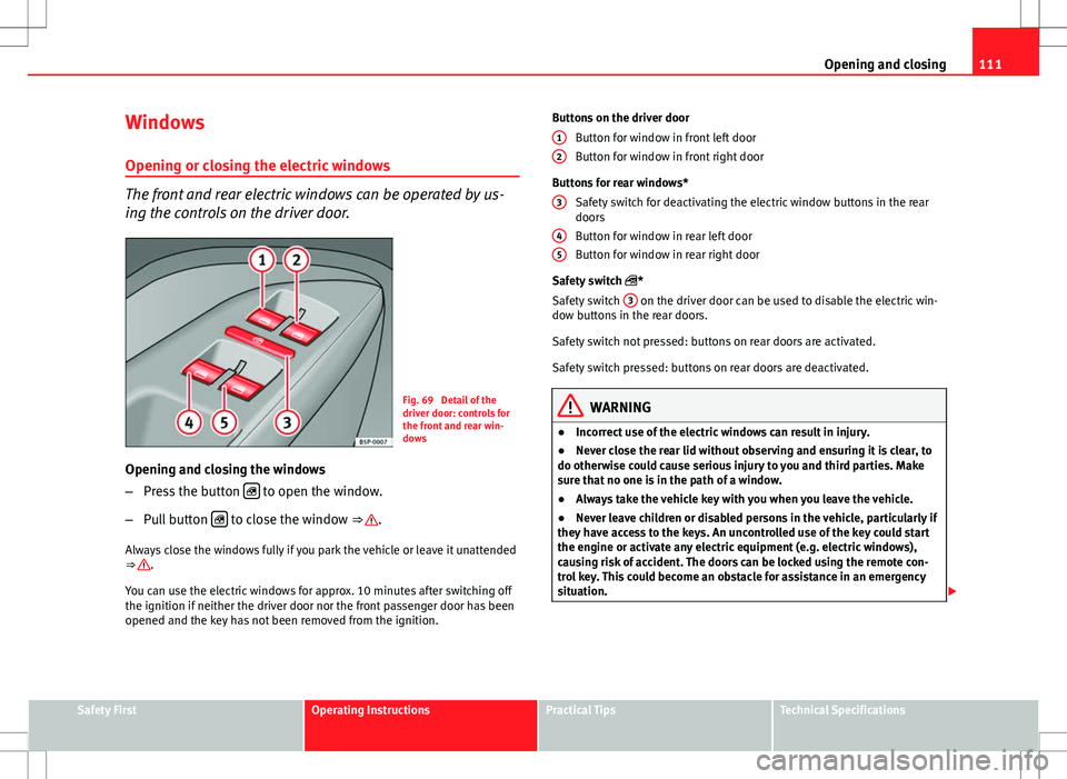 Seat Altea 2013 Owners Manual 111
Opening and closing
Windows Opening or closing the electric windows
The front and rear electric windows can be operated by us-
ing the controls on the driver door.
Fig. 69 Detail of the
driver do Seat Altea 2013 Owners Manual 111
Opening and closing
Windows Opening or closing the electric windows
The front and rear electric windows can be operated by us-
ing the controls on the driver door.
Fig. 69 Detail of the
driver do