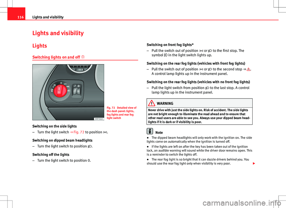 Seat Altea 2013 Owners Manual 116Lights and visibility
Lights and visibility
Lights Switching lights on and off
Fig. 72 Detailed view of
the dash panel: lights,
fog lights and rear fog
light switch
Switching on the side ligh Seat Altea 2013 Owners Manual 116Lights and visibility
Lights and visibility
Lights Switching lights on and off
Fig. 72 Detailed view of
the dash panel: lights,
fog lights and rear fog
light switch
Switching on the side ligh