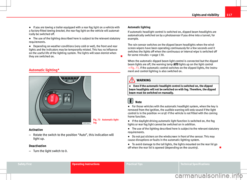 Seat Altea 2013  Owners Manual 117
Lights and visibility
● If you are towing a trailer equipped with a rear fog light on a vehicle with
a factory-fitted towing bracket, the rear fog light on the vehicle will automat-
ically be sw