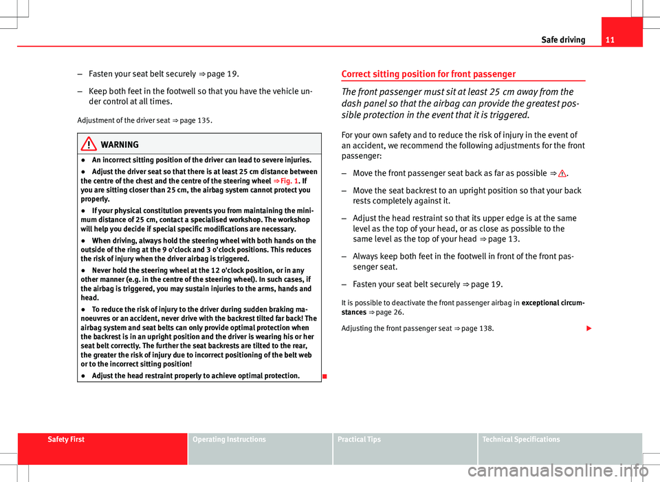 Seat Altea 2013  Owners Manual 11
Safe driving
– Fasten your seat belt securely  ⇒ page 19.
– Keep both feet in the footwell so that you have the vehicle un-
der control at all times.
Adjustment of the driver seat  ⇒ pa