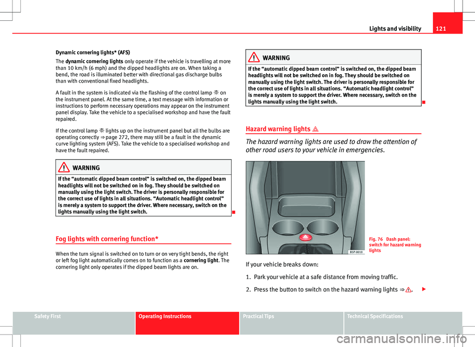 Seat Altea 2013 Owners Manual 121
Lights and visibility
Dynamic cornering lights* (AFS)
The dynamic cornering lights only operate if the vehicle is travelling at more
than 10 km/h (6 mph) and the dipped headlights are on. When ta Seat Altea 2013 Owners Manual 121
Lights and visibility
Dynamic cornering lights* (AFS)
The dynamic cornering lights only operate if the vehicle is travelling at more
than 10 km/h (6 mph) and the dipped headlights are on. When ta