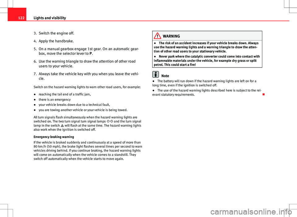 Seat Altea 2013 Owners Manual 122Lights and visibility
3. Switch the engine off.
4. Apply the handbrake.
5. On a manual gearbox engage 1st gear. On an automatic gear-
box, move the selector lever to P.
6. Use the warning triangle Seat Altea 2013 Owners Manual 122Lights and visibility
3. Switch the engine off.
4. Apply the handbrake.
5. On a manual gearbox engage 1st gear. On an automatic gear-
box, move the selector lever to P.
6. Use the warning triangle